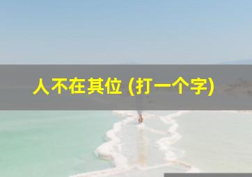 人不在其位 (打一个字)